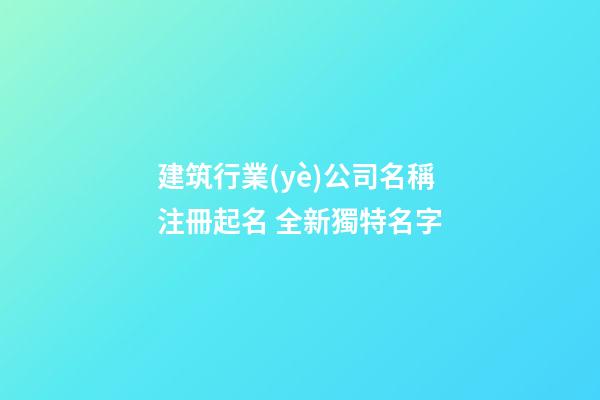 建筑行業(yè)公司名稱注冊起名 全新獨特名字